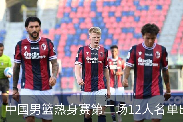 中国男篮热身赛第二场12人名单出炉，5个球员被替换