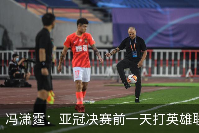 冯潇霆：亚冠决赛前一天打英雄联盟打到凌晨3点，和郜林曾诚一起