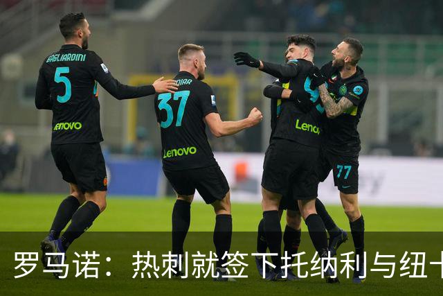 罗马诺：热刺就签下托纳利与纽卡深入谈判，贝里瓦尔希望离开