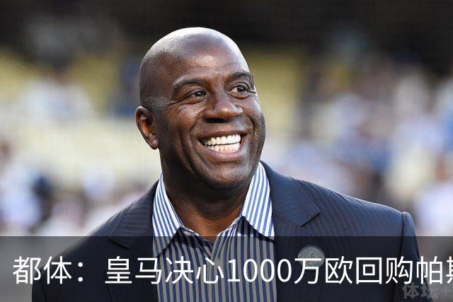 都体：皇马决心1000万欧回购帕斯 再将帕斯以6000万欧出售