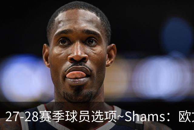 27-28赛季球员选项~Shams：欧文下赛季甚至之后都可能留在独行侠