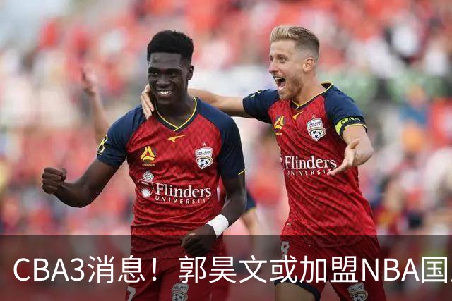 CBA3消息！郭昊文或加盟NBA国王，杜锋现身龙舟赛，方硕欲打满20年！